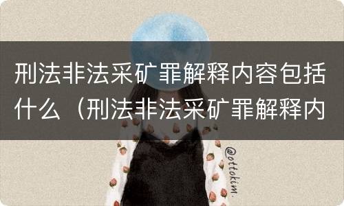 刑法非法采矿罪解释内容包括什么（刑法非法采矿罪解释内容包括什么意思）