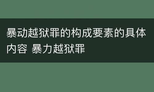 暴动越狱罪的构成要素的具体内容 暴力越狱罪