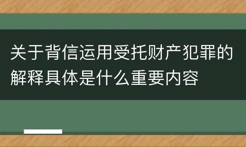 关于背信运用受托财产犯罪的解释具体是什么重要内容