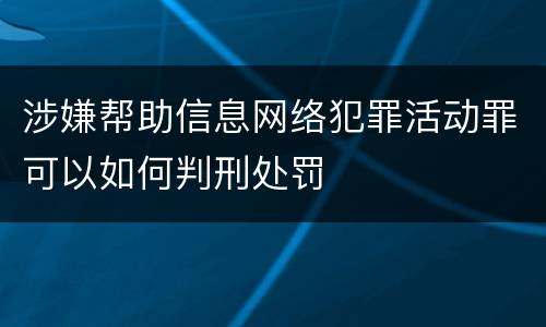 涉嫌帮助信息网络犯罪活动罪可以如何判刑处罚