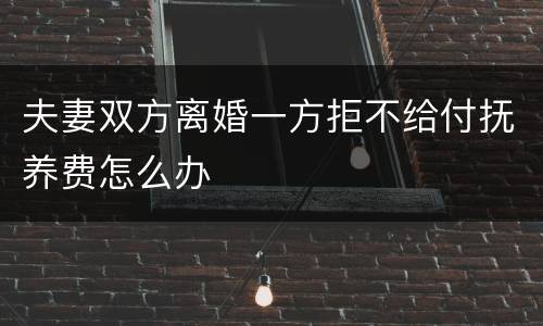 夫妻双方离婚一方拒不给付抚养费怎么办