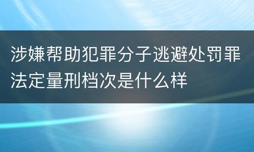 涉嫌帮助犯罪分子逃避处罚罪法定量刑档次是什么样
