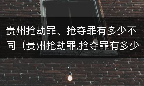 贵州抢劫罪、抢夺罪有多少不同（贵州抢劫罪,抢夺罪有多少不同的判决）