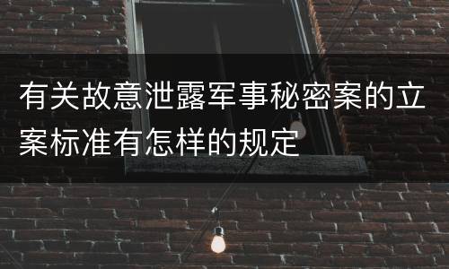 有关故意泄露军事秘密案的立案标准有怎样的规定