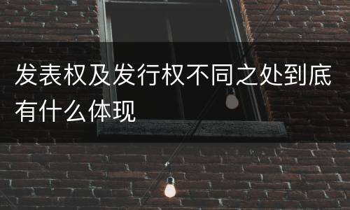 发表权及发行权不同之处到底有什么体现
