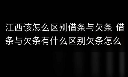 江西该怎么区别借条与欠条 借条与欠条有什么区别欠条怎么写