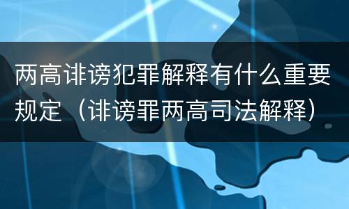 两高诽谤犯罪解释有什么重要规定（诽谤罪两高司法解释）