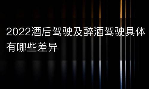 2022酒后驾驶及醉酒驾驶具体有哪些差异