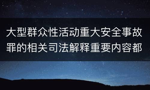 大型群众性活动重大安全事故罪的相关司法解释重要内容都有哪些