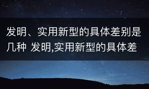 发明、实用新型的具体差别是几种 发明,实用新型的具体差别是几种方式