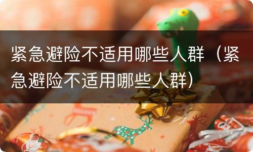 紧急避险不适用哪些人群（紧急避险不适用哪些人群）