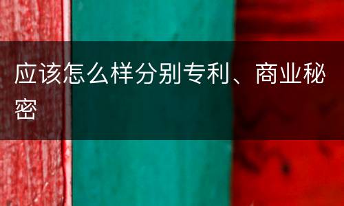 应该怎么样分别专利、商业秘密