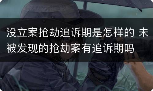 没立案抢劫追诉期是怎样的 未被发现的抢劫案有追诉期吗