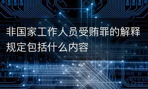 非国家工作人员受贿罪的解释规定包括什么内容