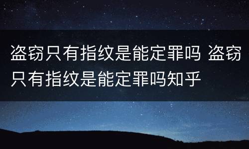 盗窃只有指纹是能定罪吗 盗窃只有指纹是能定罪吗知乎
