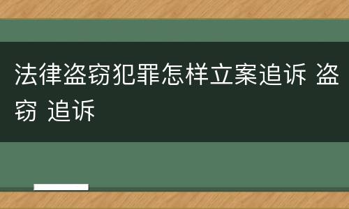法律盗窃犯罪怎样立案追诉 盗窃 追诉