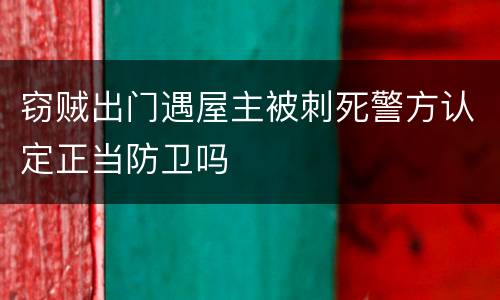 窃贼出门遇屋主被刺死警方认定正当防卫吗