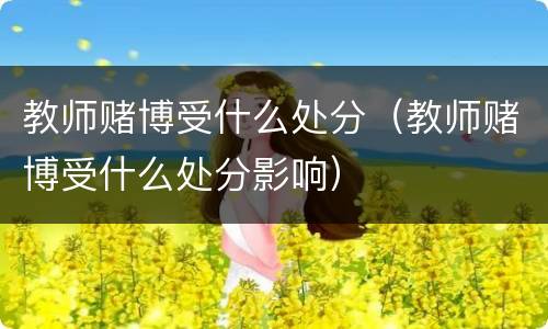 教师赌博受什么处分（教师赌博受什么处分影响）
