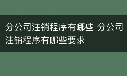 分公司注销程序有哪些 分公司注销程序有哪些要求