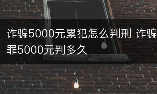 诈骗5000元累犯怎么判刑 诈骗罪5000元判多久