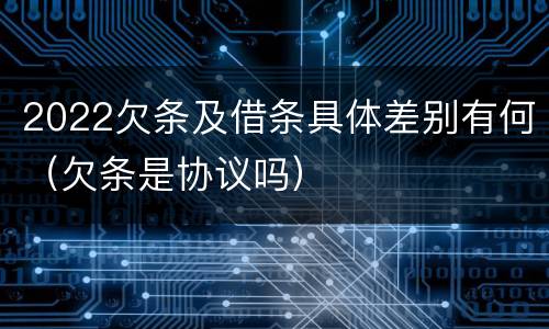 2022欠条及借条具体差别有何（欠条是协议吗）