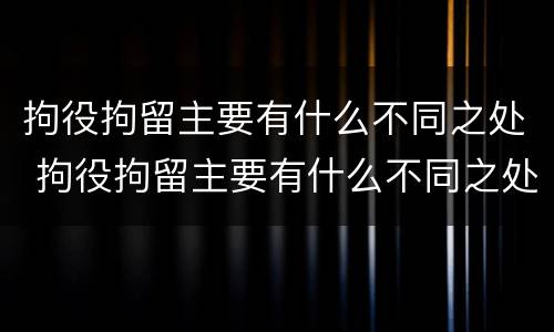 拘役拘留主要有什么不同之处 拘役拘留主要有什么不同之处和不足