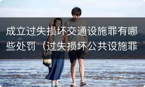 成立过失损坏交通设施罪有哪些处罚（过失损坏公共设施罪）