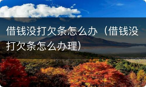 借钱没打欠条怎么办（借钱没打欠条怎么办理）