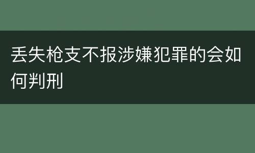 丢失枪支不报涉嫌犯罪的会如何判刑