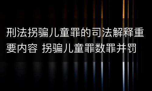 刑法拐骗儿童罪的司法解释重要内容 拐骗儿童罪数罪并罚