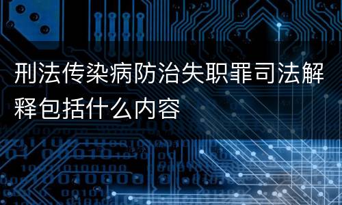 刑法传染病防治失职罪司法解释包括什么内容