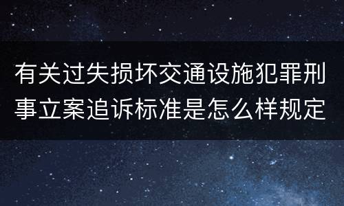 有关过失损坏交通设施犯罪刑事立案追诉标准是怎么样规定