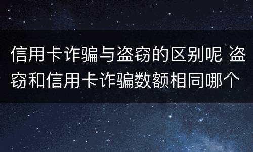 信用卡诈骗与盗窃的区别呢 盗窃和信用卡诈骗数额相同哪个判的轻?