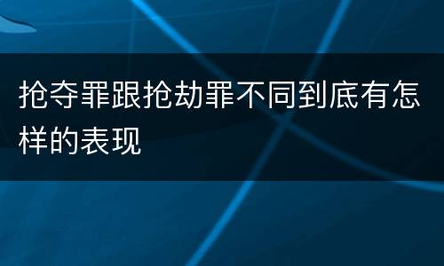 抢夺罪跟抢劫罪不同到底有怎样的表现