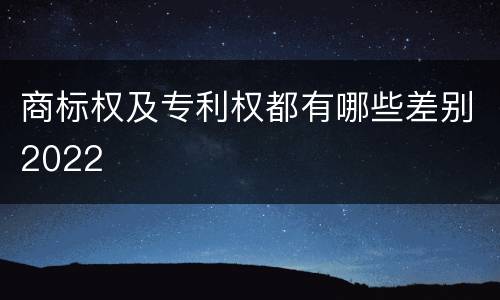 商标权及专利权都有哪些差别2022