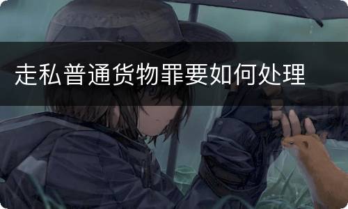 走私普通货物罪要如何处理