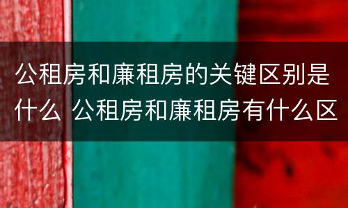 公租房和廉租房的关键区别是什么 公租房和廉租房有什么区