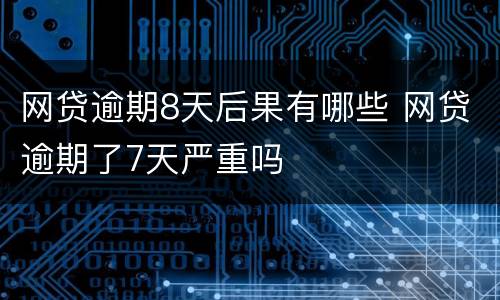 网贷逾期8天后果有哪些 网贷逾期了7天严重吗