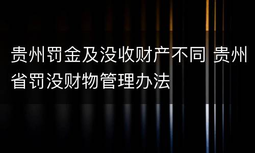 贵州罚金及没收财产不同 贵州省罚没财物管理办法