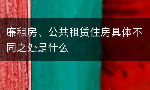 廉租房、公共租赁住房具体不同之处是什么