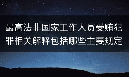最高法非国家工作人员受贿犯罪相关解释包括哪些主要规定