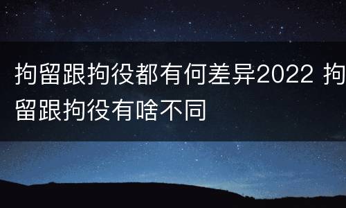 拘留跟拘役都有何差异2022 拘留跟拘役有啥不同
