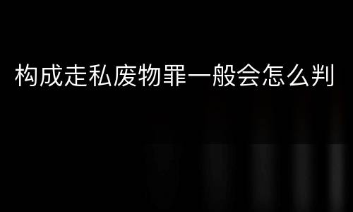构成走私废物罪一般会怎么判
