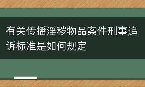 有关传播淫秽物品案件刑事追诉标准是如何规定
