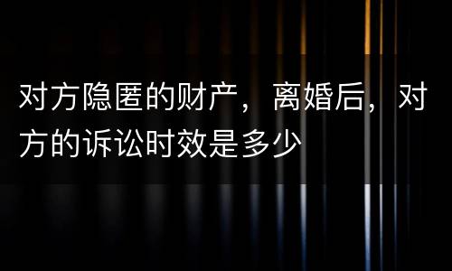 对方隐匿的财产，离婚后，对方的诉讼时效是多少