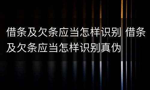 借条及欠条应当怎样识别 借条及欠条应当怎样识别真伪