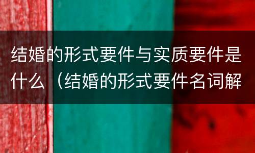 结婚的形式要件与实质要件是什么（结婚的形式要件名词解释）
