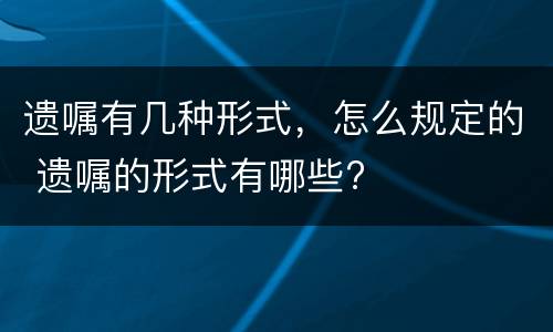 遗嘱有几种形式，怎么规定的 遗嘱的形式有哪些?