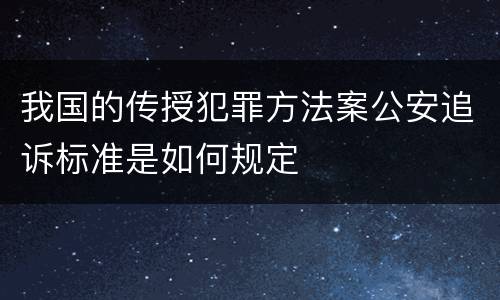 我国的传授犯罪方法案公安追诉标准是如何规定