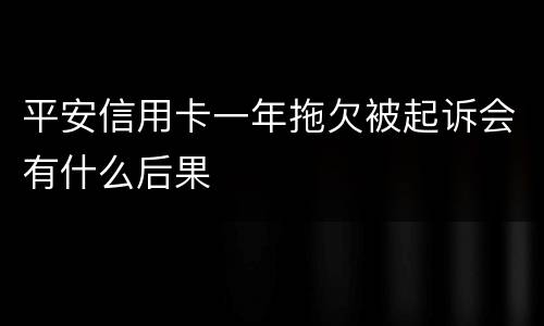 平安信用卡一年拖欠被起诉会有什么后果